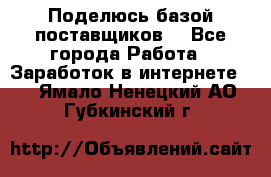 Поделюсь базой поставщиков! - Все города Работа » Заработок в интернете   . Ямало-Ненецкий АО,Губкинский г.